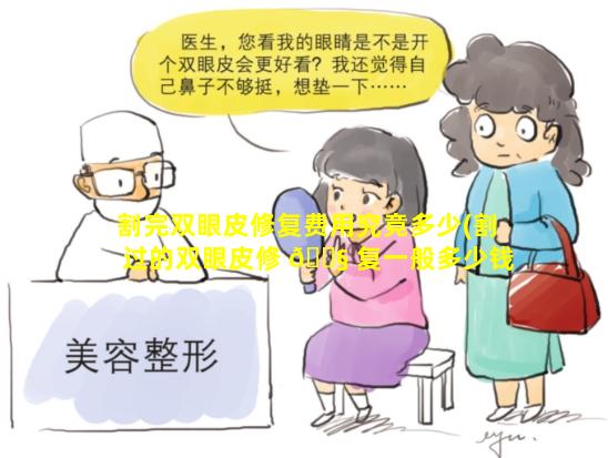 割完双眼皮修复费用究竟多少(割过的双眼皮修 🐧 复一般多少钱 🦟 )